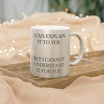 I Cannot Understand It For You Metallic Coffee Mug